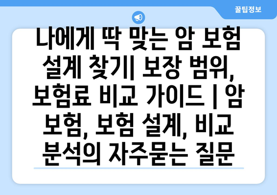 나에게 딱 맞는 암 보험 설계 찾기| 보장 범위, 보험료 비교 가이드 | 암 보험, 보험 설계, 비교 분석