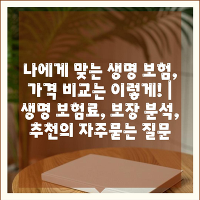 나에게 맞는 생명 보험, 가격 비교는 이렇게! | 생명 보험료, 보장 분석, 추천