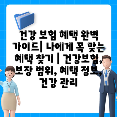 건강 보험 혜택 완벽 가이드| 나에게 꼭 맞는 혜택 찾기 | 건강보험, 보장 범위, 혜택 정보, 건강 관리