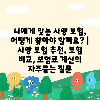 나에게 맞는 사망 보험, 어떻게 찾아야 할까요? | 사망 보험 추천, 보험 비교, 보험료 계산