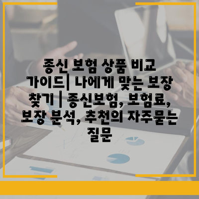 종신 보험 상품 비교 가이드| 나에게 맞는 보장 찾기 | 종신보험, 보험료, 보장 분석, 추천