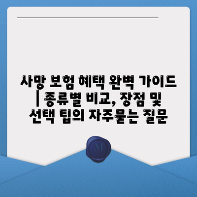 사망 보험 혜택 완벽 가이드 | 종류별 비교, 장점 및 선택 팁