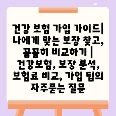 건강 보험 가입 가이드| 나에게 맞는 보장 찾고, 꼼꼼히 비교하기 | 건강보험, 보장 분석, 보험료 비교, 가입 팁