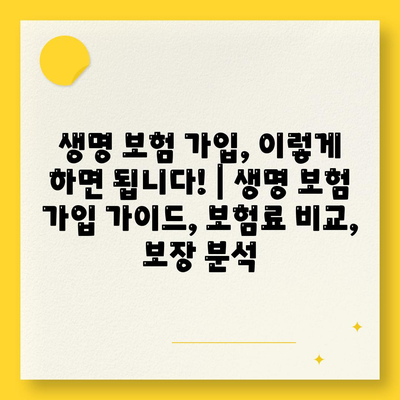 생명 보험 가입, 이렇게 하면 됩니다! | 생명 보험 가입 가이드, 보험료 비교, 보장 분석