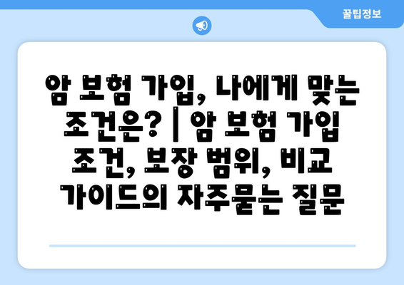 암 보험 가입, 나에게 맞는 조건은? | 암 보험 가입 조건, 보장 범위, 비교 가이드