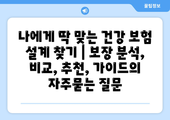 나에게 딱 맞는 건강 보험 설계 찾기 | 보장 분석, 비교, 추천, 가이드