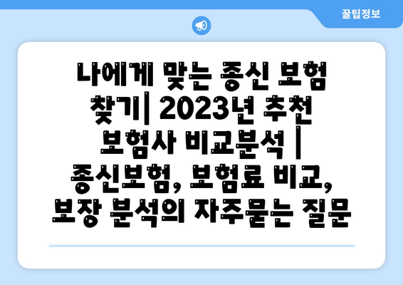 나에게 맞는 종신 보험 찾기| 2023년 추천 보험사 비교분석 | 종신보험, 보험료 비교, 보장 분석