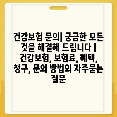 건강보험 문의| 궁금한 모든 것을 해결해 드립니다 | 건강보험, 보험료, 혜택, 청구, 문의 방법