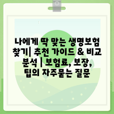 나에게 딱 맞는 생명보험 찾기| 추천 가이드 & 비교 분석 | 보험료, 보장, 팁