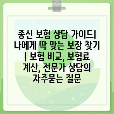 종신 보험 상담 가이드| 나에게 딱 맞는 보장 찾기 | 보험 비교, 보험료 계산, 전문가 상담