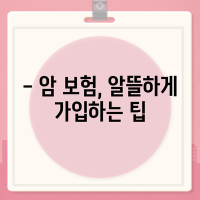 암 보험 가입, 나에게 꼭 맞는 조건은? | 암 보험 비교, 가입 전 체크리스트, 보장 범위