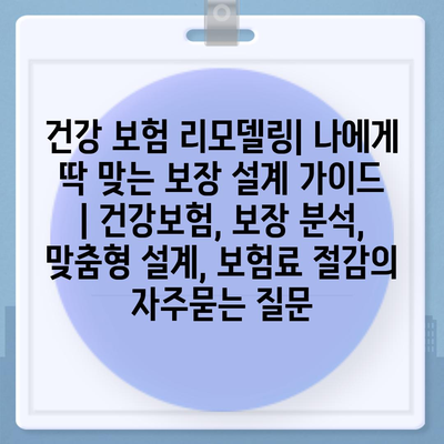 건강 보험 리모델링| 나에게 딱 맞는 보장 설계 가이드 | 건강보험, 보장 분석, 맞춤형 설계, 보험료 절감