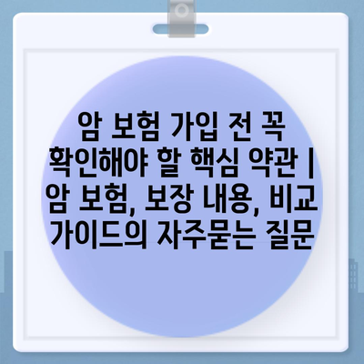 암 보험 가입 전 꼭 확인해야 할 핵심 약관 | 암 보험, 보장 내용, 비교 가이드