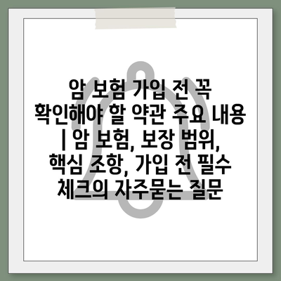 암 보험 가입 전 꼭 확인해야 할 약관 주요 내용 | 암 보험, 보장 범위, 핵심 조항, 가입 전 필수 체크