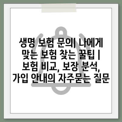 생명 보험 문의| 나에게 맞는 보험 찾는 꿀팁 | 보험 비교, 보장 분석, 가입 안내