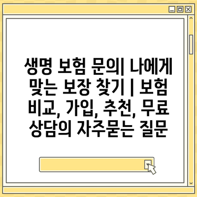 생명 보험 문의| 나에게 맞는 보장 찾기 | 보험 비교, 가입, 추천, 무료 상담