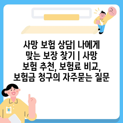 사망 보험 상담| 나에게 맞는 보장 찾기 | 사망 보험 추천, 보험료 비교, 보험금 청구