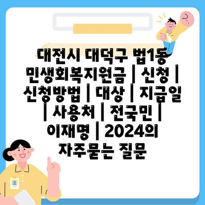 대전시 대덕구 법1동 민생회복지원금 | 신청 | 신청방법 | 대상 | 지급일 | 사용처 | 전국민 | 이재명 | 2024