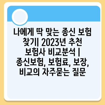 나에게 딱 맞는 종신 보험 찾기| 2023년 추천 보험사 비교분석 | 종신보험, 보험료, 보장, 비교