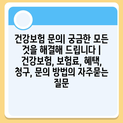 건강보험 문의| 궁금한 모든 것을 해결해 드립니다 | 건강보험, 보험료, 혜택, 청구, 문의 방법