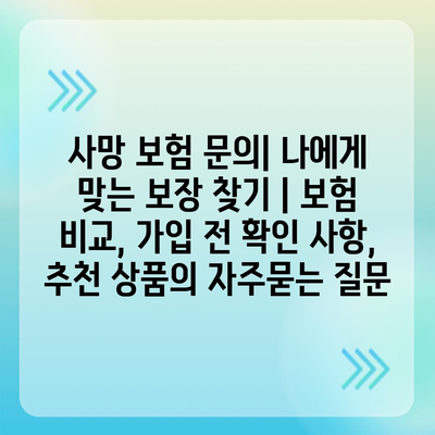 사망 보험 문의| 나에게 맞는 보장 찾기 | 보험 비교, 가입 전 확인 사항, 추천 상품