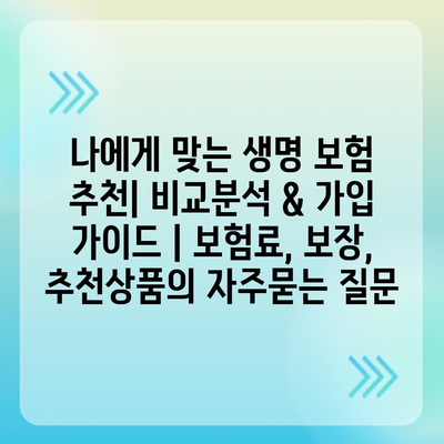 나에게 맞는 생명 보험 추천| 비교분석 & 가입 가이드 | 보험료, 보장, 추천상품