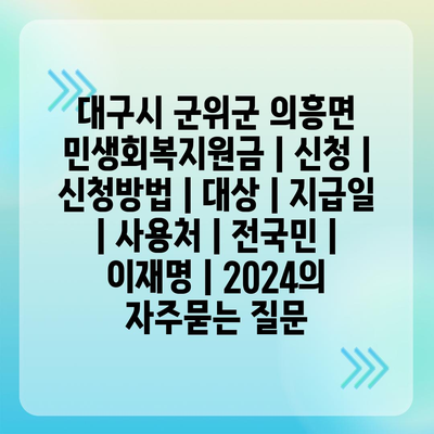 대구시 군위군 의흥면 민생회복지원금 | 신청 | 신청방법 | 대상 | 지급일 | 사용처 | 전국민 | 이재명 | 2024