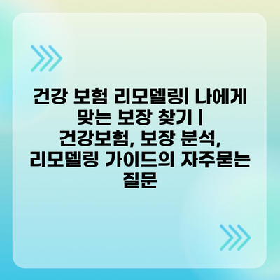 건강 보험 리모델링| 나에게 맞는 보장 찾기 | 건강보험, 보장 분석, 리모델링 가이드