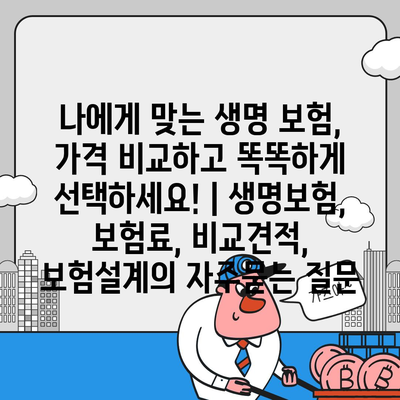 나에게 맞는 생명 보험, 가격 비교하고 똑똑하게 선택하세요! | 생명보험, 보험료, 비교견적, 보험설계