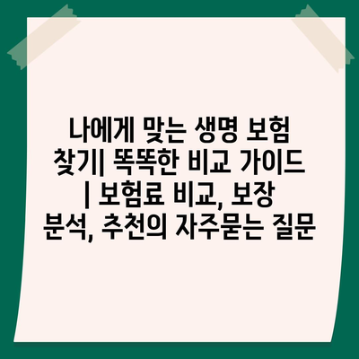 나에게 맞는 생명 보험 찾기| 똑똑한 비교 가이드 | 보험료 비교, 보장 분석, 추천