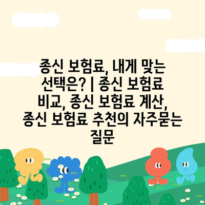 종신 보험료, 내게 맞는 선택은? | 종신 보험료 비교, 종신 보험료 계산, 종신 보험료 추천