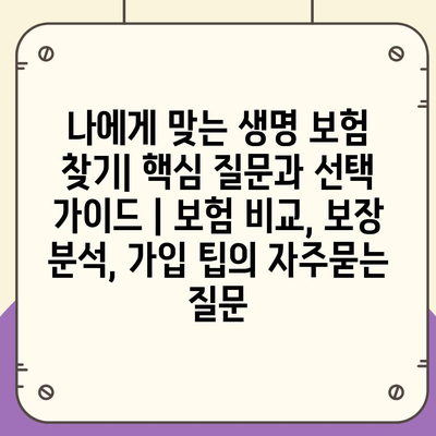 나에게 맞는 생명 보험 찾기| 핵심 질문과 선택 가이드 | 보험 비교, 보장 분석, 가입 팁