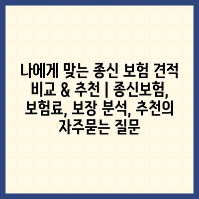 나에게 맞는 종신 보험 견적 비교 & 추천 | 종신보험, 보험료, 보장 분석, 추천