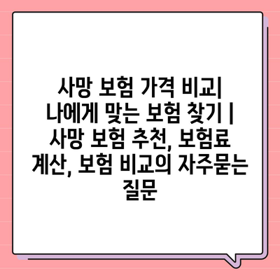 사망 보험 가격 비교| 나에게 맞는 보험 찾기 | 사망 보험 추천, 보험료 계산, 보험 비교