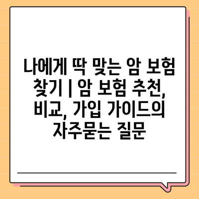 나에게 딱 맞는 암 보험 찾기 | 암 보험 추천, 비교, 가입 가이드