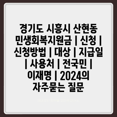 경기도 시흥시 산현동 민생회복지원금 | 신청 | 신청방법 | 대상 | 지급일 | 사용처 | 전국민 | 이재명 | 2024