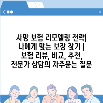 사망 보험 리모델링 전략| 나에게 맞는 보장 찾기 | 보험 리뷰, 비교, 추천, 전문가 상담