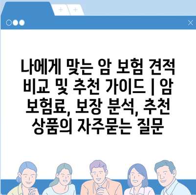 나에게 맞는 암 보험 견적 비교 및 추천 가이드 | 암 보험료, 보장 분석, 추천 상품