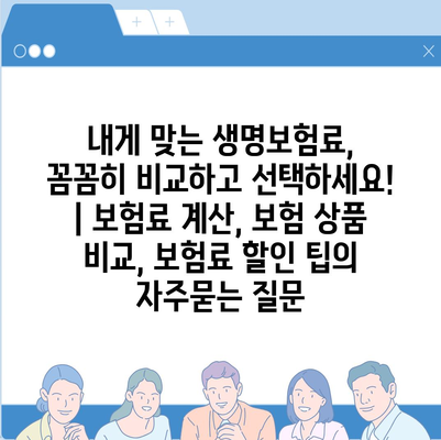 내게 맞는 생명보험료, 꼼꼼히 비교하고 선택하세요! | 보험료 계산, 보험 상품 비교, 보험료 할인 팁