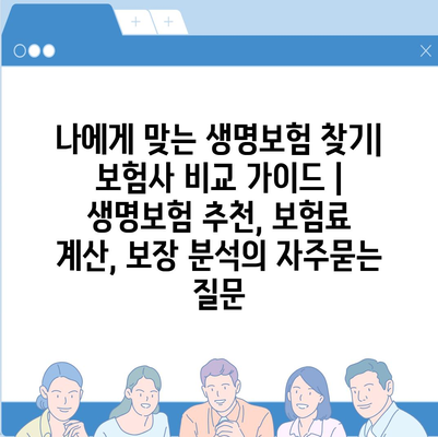 나에게 맞는 생명보험 찾기| 보험사 비교 가이드 | 생명보험 추천, 보험료 계산, 보장 분석