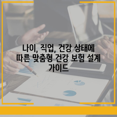 나에게 딱 맞는 건강 보험 설계 찾기|  나이, 직업, 건강 상태별 맞춤 가이드 |  보험료 비교, 보장 분석, 추천