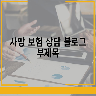 사망 보험 상담| 나에게 맞는 보장 찾기 | 보험 비교, 가입 팁, 전문가 상담