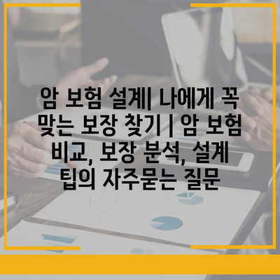 암 보험 설계| 나에게 꼭 맞는 보장 찾기 | 암 보험 비교, 보장 분석, 설계 팁