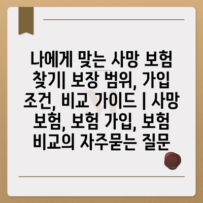 나에게 맞는 사망 보험 찾기| 보장 범위, 가입 조건, 비교 가이드 | 사망 보험, 보험 가입, 보험 비교