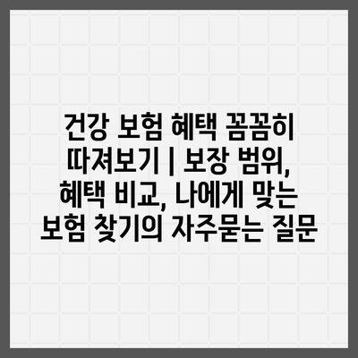 건강 보험 혜택 꼼꼼히 따져보기 | 보장 범위, 혜택 비교, 나에게 맞는 보험 찾기