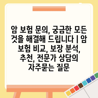 암 보험 문의, 궁금한 모든 것을 해결해 드립니다 | 암 보험 비교, 보장 분석, 추천, 전문가 상담