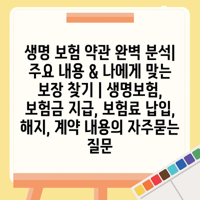 생명 보험 약관 완벽 분석| 주요 내용 & 나에게 맞는 보장 찾기 | 생명보험, 보험금 지급, 보험료 납입, 해지, 계약 내용