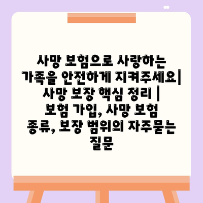 사망 보험으로 사랑하는 가족을 안전하게 지켜주세요| 사망 보장 핵심 정리 | 보험 가입, 사망 보험 종류, 보장 범위