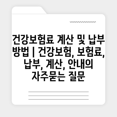 건강보험료 계산 및 납부 방법 | 건강보험, 보험료, 납부, 계산, 안내