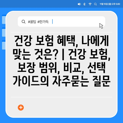 건강 보험 혜택, 나에게 맞는 것은? | 건강 보험, 보장 범위, 비교, 선택 가이드